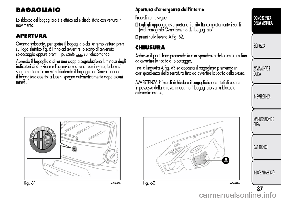 Alfa Romeo MiTo 2015 Manuale del proprietario (in Italian) BAGAGLIAIO
Lo sblocco del bagagliaio è elettrico ed è disabilitato con vettura in
movimento.
APERTURA
Quando sbloccato, per aprire il bagagliaio dall’esterno vettura premi
sul logo elettrico fig. Alfa Romeo MiTo 2015 Manuale del proprietario (in Italian) BAGAGLIAIO
Lo sblocco del bagagliaio è elettrico ed è disabilitato con vettura in
movimento.
APERTURA
Quando sbloccato, per aprire il bagagliaio dall’esterno vettura premi
sul logo elettrico fig.