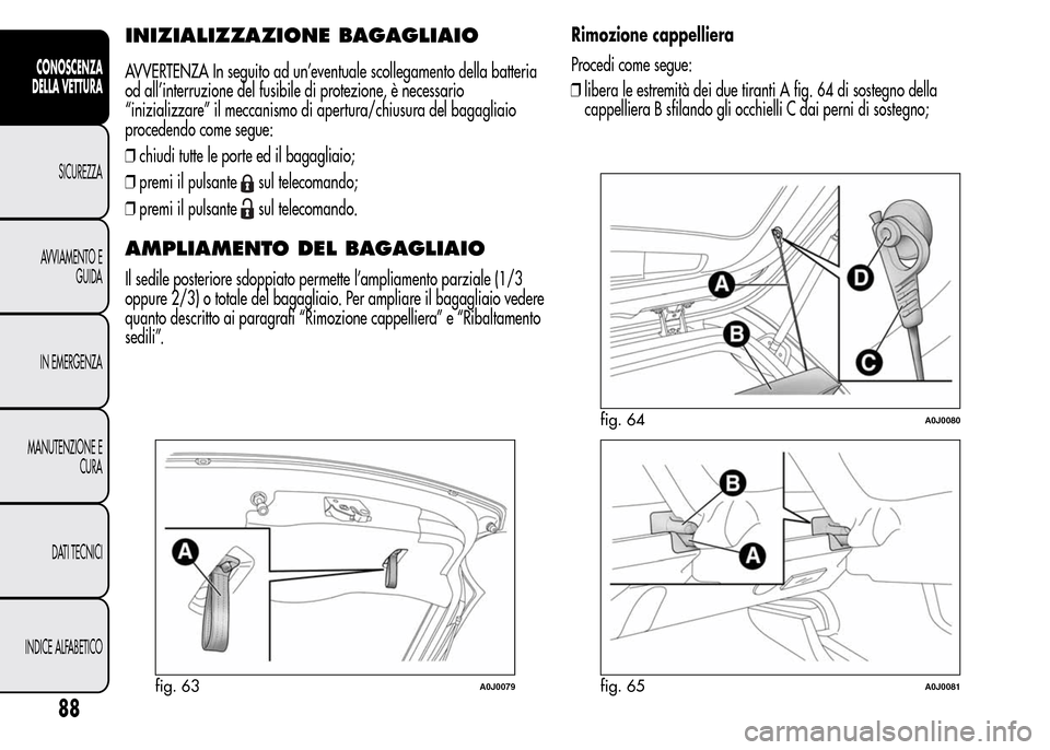 Alfa Romeo MiTo 2015 Manuale del proprietario (in Italian) INIZIALIZZAZIONE BAGAGLIAIO
AVVERTENZA In seguito ad un’eventuale scollegamento della batteria
od all’interruzione del fusibile di protezione, è necessario
“inizializzare” il meccanismo di ap Alfa Romeo MiTo 2015 Manuale del proprietario (in Italian) INIZIALIZZAZIONE BAGAGLIAIO
AVVERTENZA In seguito ad un’eventuale scollegamento della batteria
od all’interruzione del fusibile di protezione, è necessario
“inizializzare” il meccanismo di ap