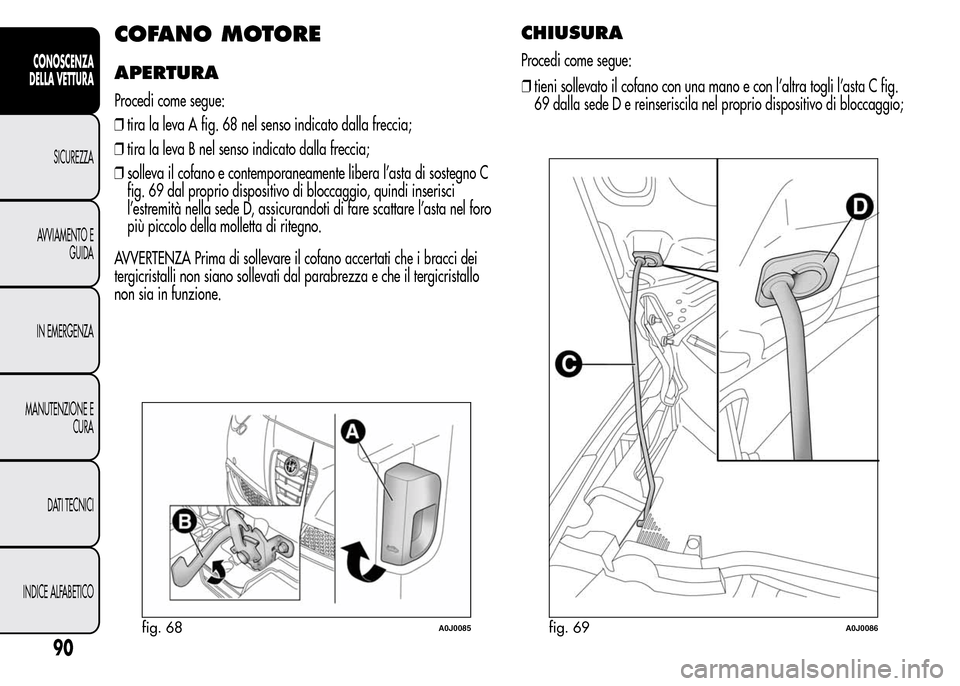 Alfa Romeo MiTo 2015 Manuale del proprietario (in Italian) COFANO MOTORE
APERTURA
Procedi come segue:
❒tira la leva A fig. 68 nel senso indicato dalla freccia;
❒tira la leva B nel senso indicato dalla freccia;
❒solleva il cofano e contemporaneamente lib Alfa Romeo MiTo 2015 Manuale del proprietario (in Italian) COFANO MOTORE
APERTURA
Procedi come segue:
❒tira la leva A fig. 68 nel senso indicato dalla freccia;
❒tira la leva B nel senso indicato dalla freccia;
❒solleva il cofano e contemporaneamente lib