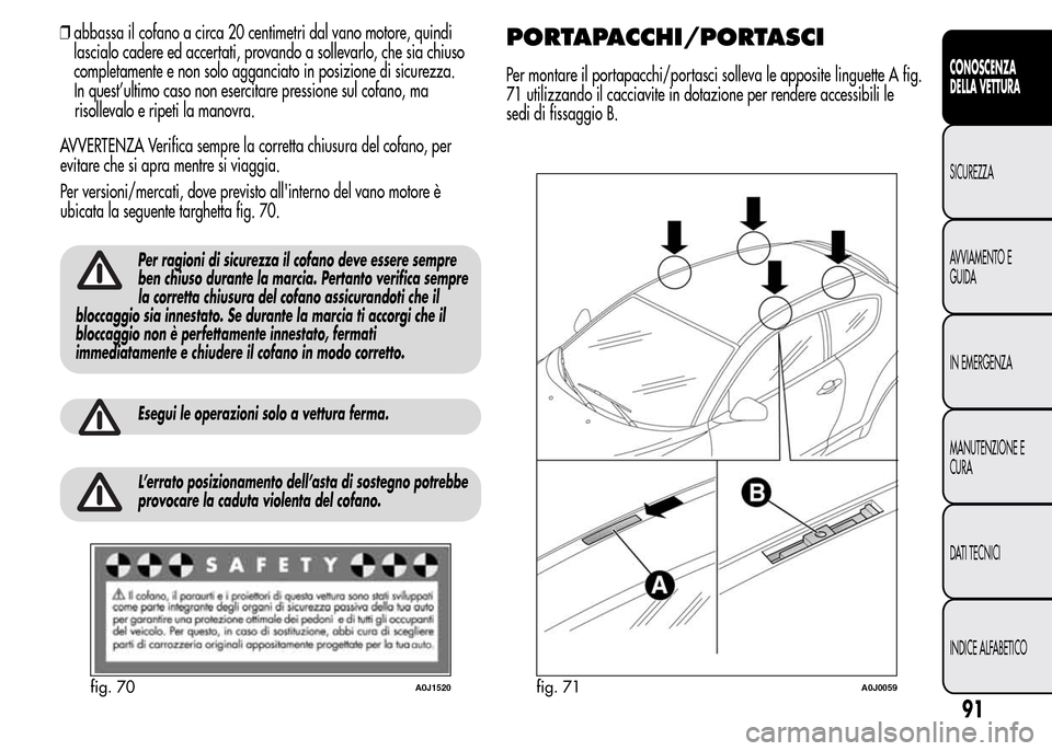 Alfa Romeo MiTo 2015 Manuale del proprietario (in Italian) risollevalo e ripeti la manovra.
AVVERTENZA Verifica sempre la corretta chiusura del cofano, per
evitare che si apra mentre si viaggia.
Per versioni/mercati, dove previsto allinterno del vano motore Alfa Romeo MiTo 2015 Manuale del proprietario (in Italian) risollevalo e ripeti la manovra.
AVVERTENZA Verifica sempre la corretta chiusura del cofano, per
evitare che si apra mentre si viaggia.
Per versioni/mercati, dove previsto allinterno del vano motore
