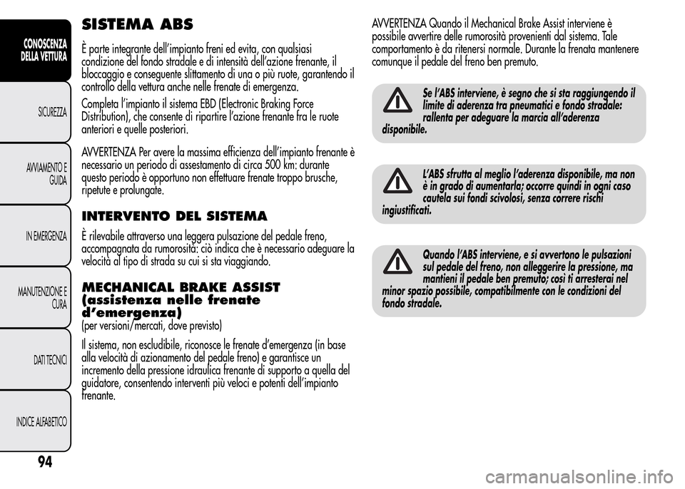 Alfa Romeo MiTo 2015 Manuale del proprietario (in Italian) SISTEMA ABS
È parte integrante dell’impianto freni ed evita, con qualsiasi
condizione del fondo stradale e di intensità dell’azione frenante, il
bloccaggio e conseguente slittamento di una o pi Alfa Romeo MiTo 2015 Manuale del proprietario (in Italian) SISTEMA ABS
È parte integrante dell’impianto freni ed evita, con qualsiasi
condizione del fondo stradale e di intensità dell’azione frenante, il
bloccaggio e conseguente slittamento di una o pi
