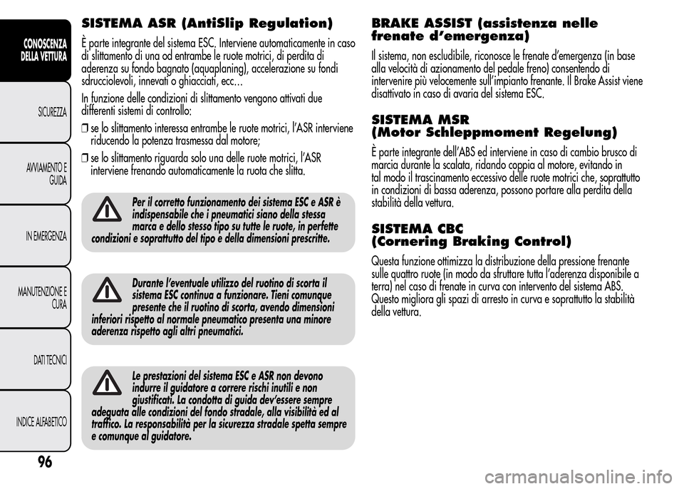 Alfa Romeo MiTo 2015 Manuale del proprietario (in Italian) SISTEMA ASR (AntiSlip Regulation)
È parte integrante del sistema ESC. Interviene automaticamente in caso
di slittamento di una od entrambe le ruote motrici, di perdita di
aderenza su fondo bagnato (a Alfa Romeo MiTo 2015 Manuale del proprietario (in Italian) SISTEMA ASR (AntiSlip Regulation)
È parte integrante del sistema ESC. Interviene automaticamente in caso
di slittamento di una od entrambe le ruote motrici, di perdita di
aderenza su fondo bagnato (a