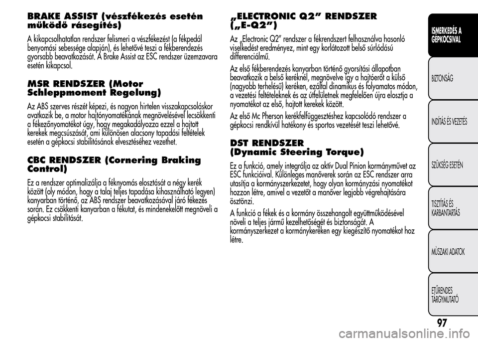 Alfa Romeo MiTo 2015  Kezelési útmutató (in Hungarian) BRAKE ASSIST (vészfékezés esetén
működő rásegítés)
A kikapcsolhatatlan rendszer felismeri a vészfékezést (a fékpedál
benyomási sebessége alapján), és lehetővé teszi a fékberendez