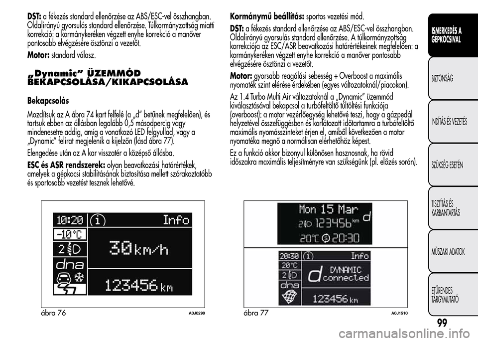 Alfa Romeo MiTo 2015 Kezelési útmutató (in Hungarian) DST:a fékezés standard ellenőrzése az ABS/ESC-vel összhangban.
Oldalirányú gyorsulás standard ellenőrzése. Túlkormányzottság miatti
korrekció: a kormánykeréken végzett enyhe korrekci Alfa Romeo MiTo 2015 Kezelési útmutató (in Hungarian) DST:a fékezés standard ellenőrzése az ABS/ESC-vel összhangban.
Oldalirányú gyorsulás standard ellenőrzése. Túlkormányzottság miatti
korrekció: a kormánykeréken végzett enyhe korrekci