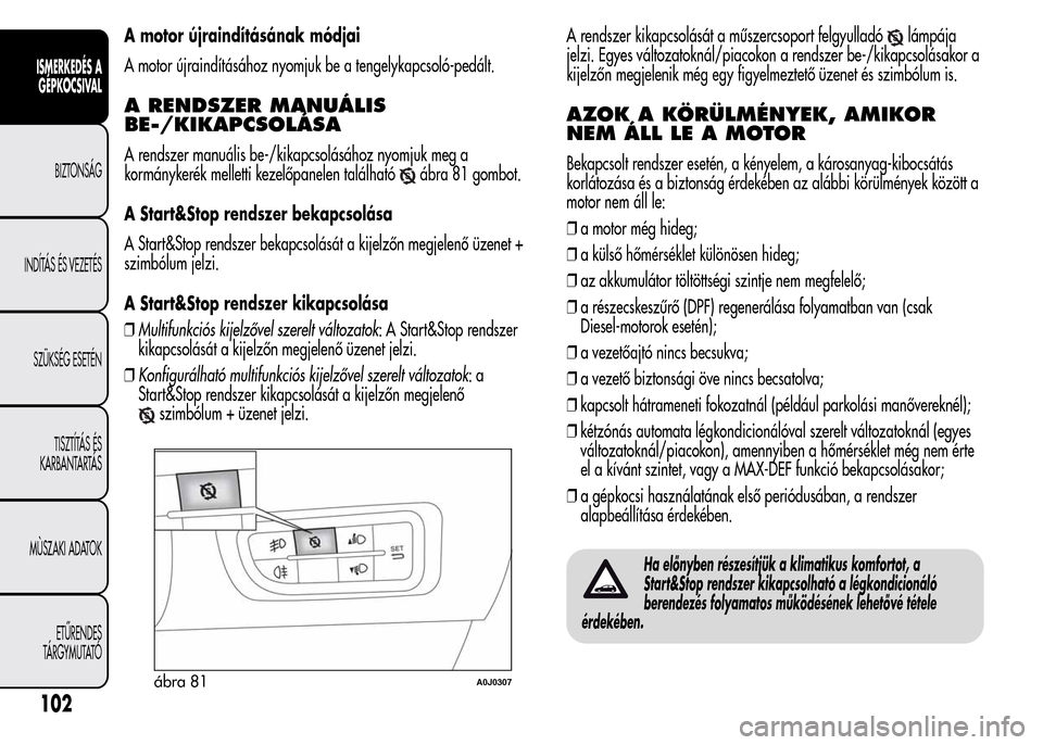Alfa Romeo MiTo 2015 Kezelési útmutató (in Hungarian) A motor újraindításának módjai
A motor újraindításához nyomjuk be a tengelykapcsoló-pedált.
A RENDSZER MANUÁLIS
BE-/KIKAPCSOLÁSA
A rendszer manuális be-/kikapcsolásához nyomjuk meg a
k Alfa Romeo MiTo 2015 Kezelési útmutató (in Hungarian) A motor újraindításának módjai
A motor újraindításához nyomjuk be a tengelykapcsoló-pedált.
A RENDSZER MANUÁLIS
BE-/KIKAPCSOLÁSA
A rendszer manuális be-/kikapcsolásához nyomjuk meg a
k