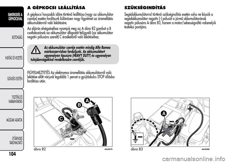 Alfa Romeo MiTo 2015 Kezelési útmutató (in Hungarian) A GÉPKOCSI LEÁLLÍTÁSA
A gépkocsi hosszabb időre történő leállítása (vagy az akkumulátor
cseréje) esetén fordítsunk különösen nagy figyelmet az áramellátás
akkumulátorról való Alfa Romeo MiTo 2015 Kezelési útmutató (in Hungarian) A GÉPKOCSI LEÁLLÍTÁSA
A gépkocsi hosszabb időre történő leállítása (vagy az akkumulátor
cseréje) esetén fordítsunk különösen nagy figyelmet az áramellátás
akkumulátorról való