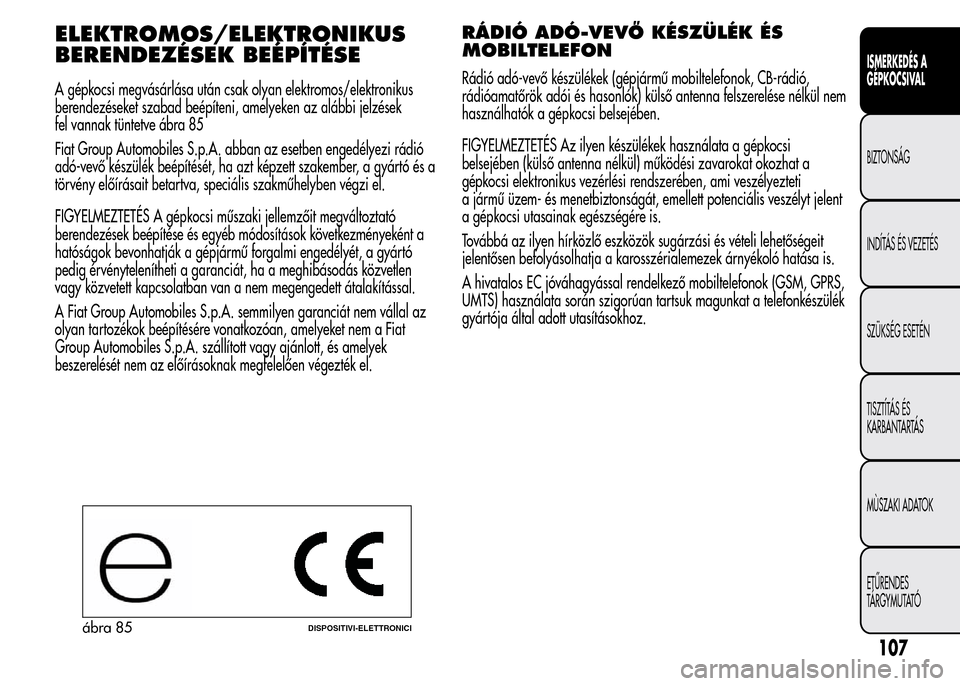 Alfa Romeo MiTo 2015 Kezelési útmutató (in Hungarian) ELEKTROMOS/ELEKTRONIKUS
BERENDEZÉSEK BEÉPÍTÉSE
A gépkocsi megvásárlása után csak olyan elektromos/elektronikus
berendezéseket szabad beépíteni, amelyeken az alábbi jelzések
fel vannak t Alfa Romeo MiTo 2015 Kezelési útmutató (in Hungarian) ELEKTROMOS/ELEKTRONIKUS
BERENDEZÉSEK BEÉPÍTÉSE
A gépkocsi megvásárlása után csak olyan elektromos/elektronikus
berendezéseket szabad beépíteni, amelyeken az alábbi jelzések
fel vannak t