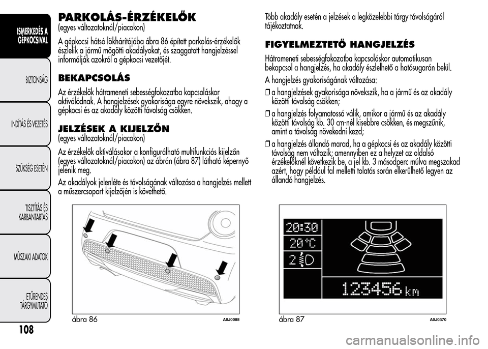 Alfa Romeo MiTo 2015 Kezelési útmutató (in Hungarian) PARKOLÁS-ÉRZÉKELŐK
(egyes változatoknál/piacokon)
A gépkocsi hátsó lökhárítójába ábra 86 épített parkolás-érzékelők
észlelik a jármű mögötti akadályokat, és szaggatott hang Alfa Romeo MiTo 2015 Kezelési útmutató (in Hungarian) PARKOLÁS-ÉRZÉKELŐK
(egyes változatoknál/piacokon)
A gépkocsi hátsó lökhárítójába ábra 86 épített parkolás-érzékelők
észlelik a jármű mögötti akadályokat, és szaggatott hang