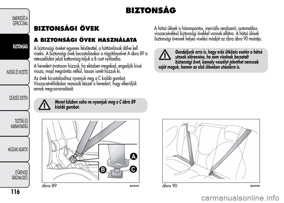 Alfa Romeo MiTo 2015 Kezelési útmutató (in Hungarian) BIZTONSÁG
BIZTONSÁGI ÖVEK
A BIZTONSÁGI ÖVEK HASZNÁLATA
A biztonsági öveket egyenes felsőtesttel, a háttámlának dőlve kell
viselni. A biztonsági övek becsatolásakor a rögzítőnyelvet Alfa Romeo MiTo 2015 Kezelési útmutató (in Hungarian) BIZTONSÁG
BIZTONSÁGI ÖVEK
A BIZTONSÁGI ÖVEK HASZNÁLATA
A biztonsági öveket egyenes felsőtesttel, a háttámlának dőlve kell
viselni. A biztonsági övek becsatolásakor a rögzítőnyelvet