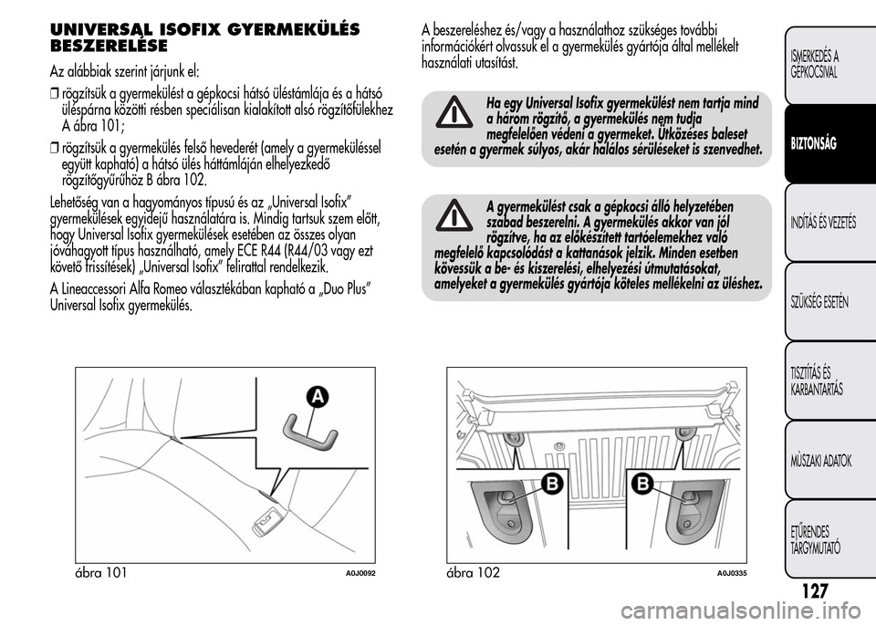 Alfa Romeo MiTo 2015 Kezelési útmutató (in Hungarian) UNIVERSAL ISOFIX GYERMEKÜLÉS
BESZERELÉSE
Az alábbiak szerint járjunk el:
❒rögzítsük a gyermekülést a gépkocsi hátsó üléstámlája és a hátsó
üléspárna közötti résben speciál Alfa Romeo MiTo 2015 Kezelési útmutató (in Hungarian) UNIVERSAL ISOFIX GYERMEKÜLÉS
BESZERELÉSE
Az alábbiak szerint járjunk el:
❒rögzítsük a gyermekülést a gépkocsi hátsó üléstámlája és a hátsó
üléspárna közötti résben speciál