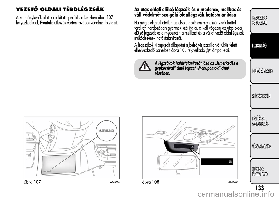Alfa Romeo MiTo 2015 Kezelési útmutató (in Hungarian) VEZETŐ OLDALI TÉRDLÉGZSÁK
A kormánykerék alatt kialakított speciális rekeszben ábra 107
helyezkedik el. Frontális ütközés esetén további védelmet biztosít.Az utas oldali elülső lég Alfa Romeo MiTo 2015 Kezelési útmutató (in Hungarian) VEZETŐ OLDALI TÉRDLÉGZSÁK
A kormánykerék alatt kialakított speciális rekeszben ábra 107
helyezkedik el. Frontális ütközés esetén további védelmet biztosít.Az utas oldali elülső lég