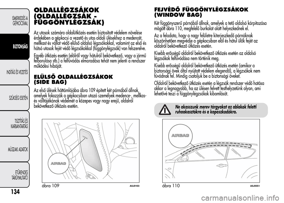 Alfa Romeo MiTo 2015 Kezelési útmutató (in Hungarian) OLDALLÉGZSÁKOK
(OLDALLÉGZSÁK -
FÜGGÖNYLÉGZSÁK)
Az utasok számára oldalütközés esetén biztosított védelem növelése
érdekében a gépkocsi a vezető és utas oldali ülésekhez a mede Alfa Romeo MiTo 2015 Kezelési útmutató (in Hungarian) OLDALLÉGZSÁKOK
(OLDALLÉGZSÁK -
FÜGGÖNYLÉGZSÁK)
Az utasok számára oldalütközés esetén biztosított védelem növelése
érdekében a gépkocsi a vezető és utas oldali ülésekhez a mede