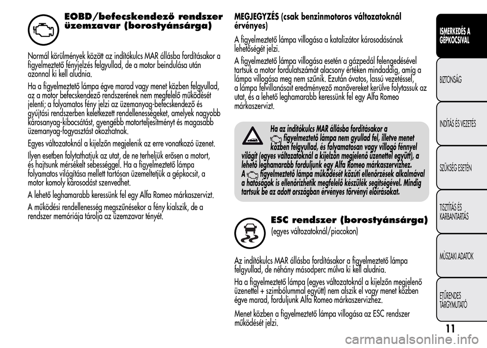 Alfa Romeo MiTo 2015 Kezelési útmutató (in Hungarian) EOBD/befecskendező rendszer
üzemzavar (borostyánsárga)
Normál körülmények között az indítókulcs MAR állásba fordításakor a
figyelmeztető fényjelzés felgyullad, de a motor beindulás Alfa Romeo MiTo 2015 Kezelési útmutató (in Hungarian) EOBD/befecskendező rendszer
üzemzavar (borostyánsárga)
Normál körülmények között az indítókulcs MAR állásba fordításakor a
figyelmeztető fényjelzés felgyullad, de a motor beindulás