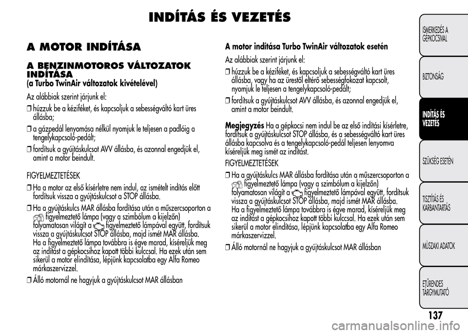 Alfa Romeo MiTo 2015 Kezelési útmutató (in Hungarian) INDÍTÁS ÉS VEZETÉS
A MOTOR INDÍTÁSA
A BENZINMOTOROS VÁLTOZATOK
INDÍTÁSA
(a Turbo TwinAir változatok kivételével)
Az alábbiak szerint járjunk el:
❒húzzuk be a kéziféket, és kapcsolj Alfa Romeo MiTo 2015 Kezelési útmutató (in Hungarian) INDÍTÁS ÉS VEZETÉS
A MOTOR INDÍTÁSA
A BENZINMOTOROS VÁLTOZATOK
INDÍTÁSA
(a Turbo TwinAir változatok kivételével)
Az alábbiak szerint járjunk el:
❒húzzuk be a kéziféket, és kapcsolj
