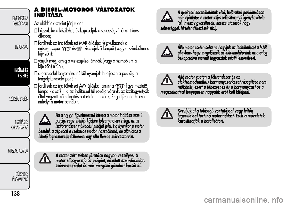 Alfa Romeo MiTo 2015 Kezelési útmutató (in Hungarian) A DIESEL-MOTOROS VÁLTOZATOK
INDÍTÁSA
Az alábbiak szerint járjunk el:
❒húzzuk be a kéziféket, és kapcsoljuk a sebességváltó kart üres
állásba;
❒fordítsuk az indítókulcsot MAR áll Alfa Romeo MiTo 2015 Kezelési útmutató (in Hungarian) A DIESEL-MOTOROS VÁLTOZATOK
INDÍTÁSA
Az alábbiak szerint járjunk el:
❒húzzuk be a kéziféket, és kapcsoljuk a sebességváltó kart üres
állásba;
❒fordítsuk az indítókulcsot MAR áll