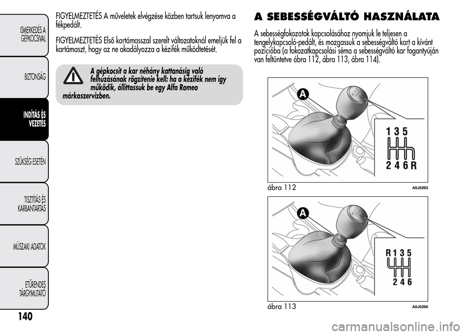 Alfa Romeo MiTo 2015 Kezelési útmutató (in Hungarian) FIGYELMEZTETÉS A műveletek elvégzése közben tartsuk lenyomva a
fékpedált.
FIGYELMEZTETÉS Első kartámasszal szerelt változatoknál emeljük fel a
kartámaszt, hogy az ne akadályozza a kézi Alfa Romeo MiTo 2015 Kezelési útmutató (in Hungarian) FIGYELMEZTETÉS A műveletek elvégzése közben tartsuk lenyomva a
fékpedált.
FIGYELMEZTETÉS Első kartámasszal szerelt változatoknál emeljük fel a
kartámaszt, hogy az ne akadályozza a kézi
