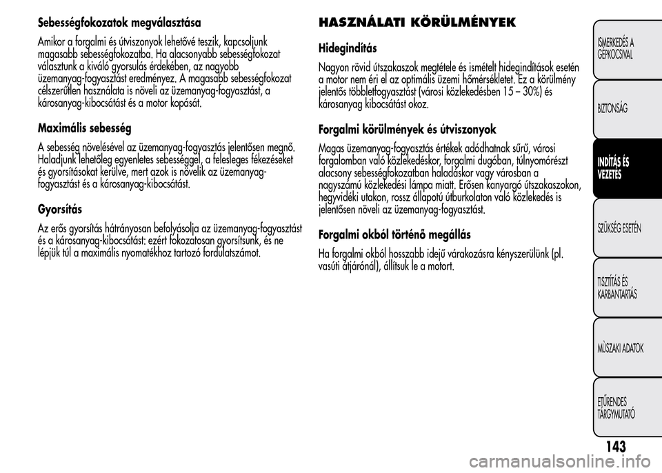 Alfa Romeo MiTo 2015 Kezelési útmutató (in Hungarian) Sebességfokozatok megválasztása
Amikor a forgalmi és útviszonyok lehetővé teszik, kapcsoljunk
magasabb sebességfokozatba. Ha alacsonyabb sebességfokozat
választunk a kiváló gyorsulás érd Alfa Romeo MiTo 2015 Kezelési útmutató (in Hungarian) Sebességfokozatok megválasztása
Amikor a forgalmi és útviszonyok lehetővé teszik, kapcsoljunk
magasabb sebességfokozatba. Ha alacsonyabb sebességfokozat
választunk a kiváló gyorsulás érd