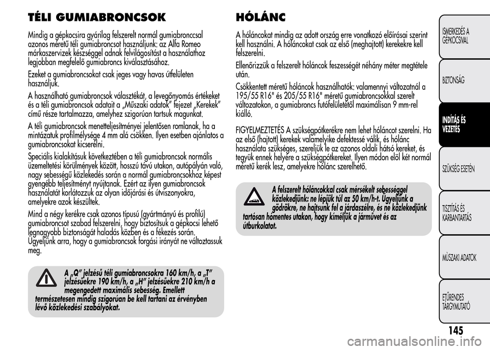 Alfa Romeo MiTo 2015 Kezelési útmutató (in Hungarian) TÉLI GUMIABRONCSOK
Mindig a gépkocsira gyárilag felszerelt normál gumiabronccsal
azonos méretű téli gumiabroncsot használjunk: az Alfa Romeo
márkaszervizek készséggel adnak felvilágosítá Alfa Romeo MiTo 2015 Kezelési útmutató (in Hungarian) TÉLI GUMIABRONCSOK
Mindig a gépkocsira gyárilag felszerelt normál gumiabronccsal
azonos méretű téli gumiabroncsot használjunk: az Alfa Romeo
márkaszervizek készséggel adnak felvilágosítá