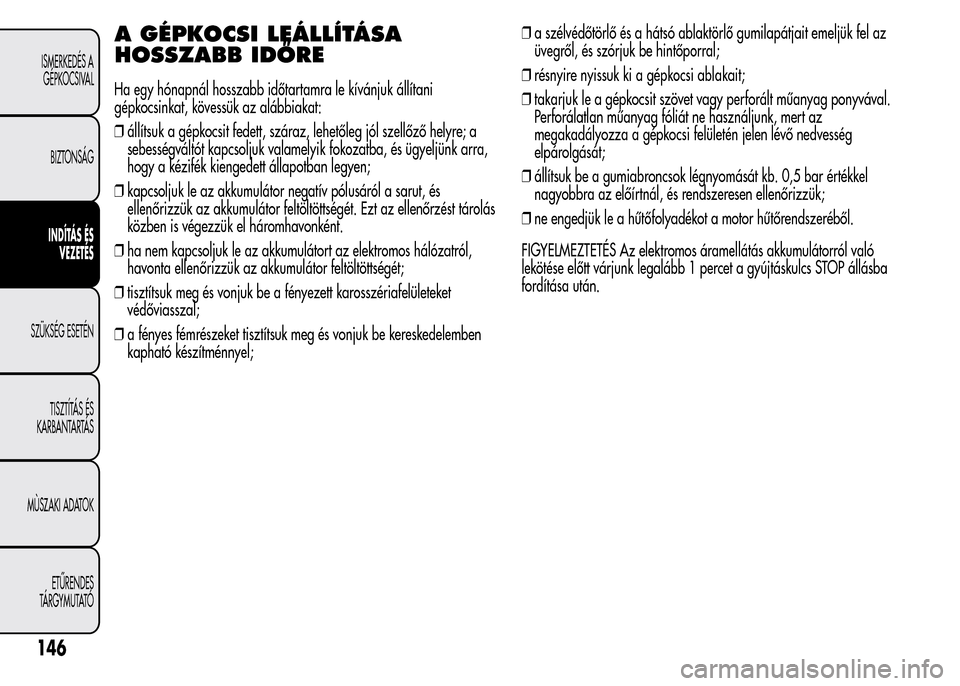Alfa Romeo MiTo 2015 Kezelési útmutató (in Hungarian) A GÉPKOCSI LEÁLLÍTÁSA
HOSSZABB IDŐRE
Ha egy hónapnál hosszabb időtartamra le kívánjuk állítani
gépkocsinkat, kövessük az alábbiakat:
❒állítsuk a gépkocsit fedett, száraz, lehető Alfa Romeo MiTo 2015 Kezelési útmutató (in Hungarian) A GÉPKOCSI LEÁLLÍTÁSA
HOSSZABB IDŐRE
Ha egy hónapnál hosszabb időtartamra le kívánjuk állítani
gépkocsinkat, kövessük az alábbiakat:
❒állítsuk a gépkocsit fedett, száraz, lehető