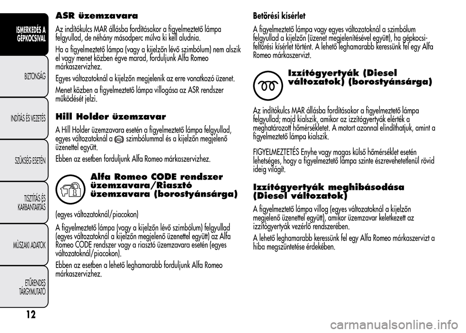 Alfa Romeo MiTo 2015 Kezelési útmutató (in Hungarian) ASR üzemzavara
Az indítókulcs MAR állásba fordításakor a figyelmeztető lámpa
felgyullad, de néhány másodperc múlva ki kell aludnia.
Ha a figyelmeztető lámpa (vagy a kijelzőn lévő szi Alfa Romeo MiTo 2015 Kezelési útmutató (in Hungarian) ASR üzemzavara
Az indítókulcs MAR állásba fordításakor a figyelmeztető lámpa
felgyullad, de néhány másodperc múlva ki kell aludnia.
Ha a figyelmeztető lámpa (vagy a kijelzőn lévő szi