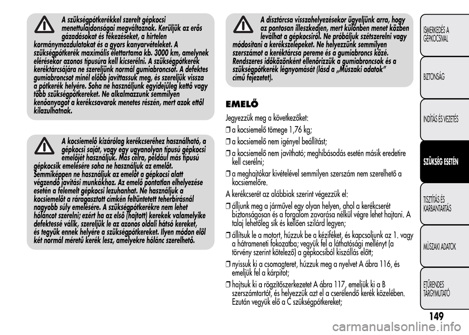 Alfa Romeo MiTo 2015 Kezelési útmutató (in Hungarian) A szükségpótkerékkel szerelt gépkocsi
menettulajdonságai megváltoznak. Kerüljük az erős
gázadásokat és fékezéseket, a hirtelen
kormánymozdulatokat és a gyors kanyarvételeket. A
szük Alfa Romeo MiTo 2015 Kezelési útmutató (in Hungarian) A szükségpótkerékkel szerelt gépkocsi
menettulajdonságai megváltoznak. Kerüljük az erős
gázadásokat és fékezéseket, a hirtelen
kormánymozdulatokat és a gyors kanyarvételeket. A
szük
