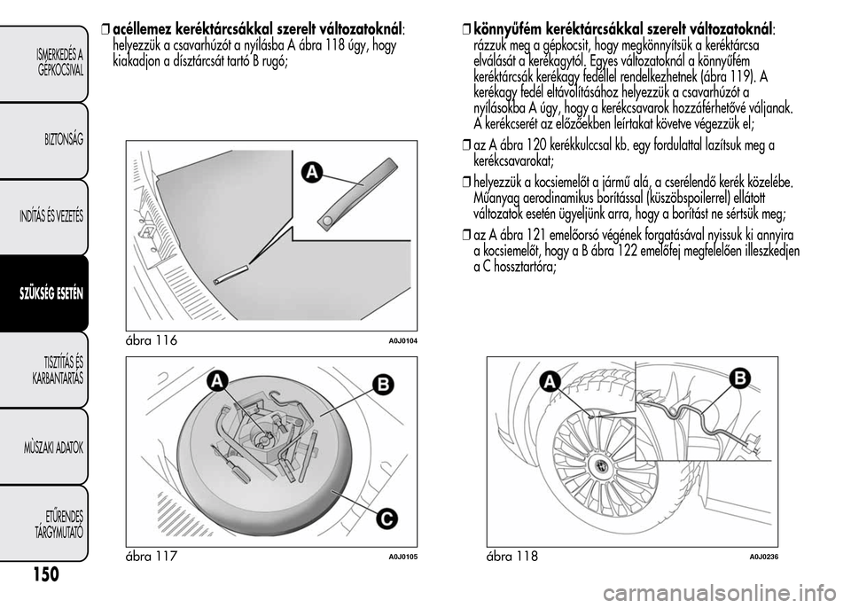 Alfa Romeo MiTo 2015 Kezelési útmutató (in Hungarian) ❒acéllemez keréktárcsákkal szerelt változatoknál:
helyezzük a csavarhúzót a nyílásba A ábra 118 úgy, hogy
kiakadjon a dísztárcsát tartó B rugó;❒könnyűfém keréktárcsákkal sz Alfa Romeo MiTo 2015 Kezelési útmutató (in Hungarian) ❒acéllemez keréktárcsákkal szerelt változatoknál:
helyezzük a csavarhúzót a nyílásba A ábra 118 úgy, hogy
kiakadjon a dísztárcsát tartó B rugó;❒könnyűfém keréktárcsákkal sz