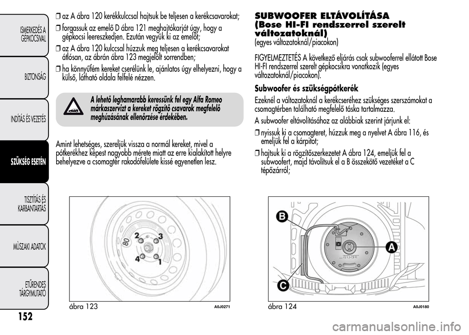 Alfa Romeo MiTo 2015 Kezelési útmutató (in Hungarian) ❒az A ábra 120 kerékkulccsal hajtsuk be teljesen a kerékcsavarokat;
❒forgassuk az emelő D ábra 121 meghajtókarját úgy, hogy a
gépkocsi leereszkedjen. Ezután vegyük ki az emelőt;
❒az Alfa Romeo MiTo 2015 Kezelési útmutató (in Hungarian) ❒az A ábra 120 kerékkulccsal hajtsuk be teljesen a kerékcsavarokat;
❒forgassuk az emelő D ábra 121 meghajtókarját úgy, hogy a
gépkocsi leereszkedjen. Ezután vegyük ki az emelőt;
❒az
