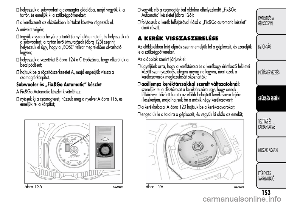 Alfa Romeo MiTo 2015 Kezelési útmutató (in Hungarian) ❒helyezzük a subwoofert a csomagtér oldalába, majd vegyük ki a
tartót, és emeljük ki a szükségpótkereket;
❒a kerékcserét az előzőekben leírtakat követve végezzük el.
A művelet v Alfa Romeo MiTo 2015 Kezelési útmutató (in Hungarian) ❒helyezzük a subwoofert a csomagtér oldalába, majd vegyük ki a
tartót, és emeljük ki a szükségpótkereket;
❒a kerékcserét az előzőekben leírtakat követve végezzük el.
A művelet v