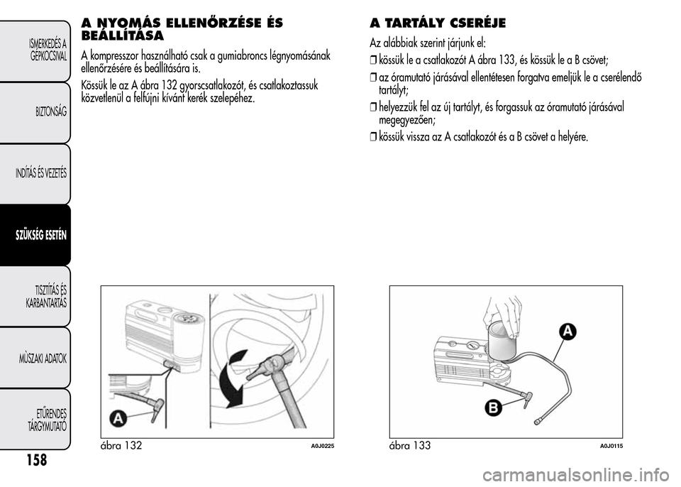 Alfa Romeo MiTo 2015 Kezelési útmutató (in Hungarian) A NYOMÁS ELLENŐRZÉSE ÉS
BEÁLLÍTÁSA
A kompresszor használható csak a gumiabroncs légnyomásának
ellenőrzésére és beállítására is.
Kössük le az A ábra 132 gyorscsatlakozót, és cs Alfa Romeo MiTo 2015 Kezelési útmutató (in Hungarian) A NYOMÁS ELLENŐRZÉSE ÉS
BEÁLLÍTÁSA
A kompresszor használható csak a gumiabroncs légnyomásának
ellenőrzésére és beállítására is.
Kössük le az A ábra 132 gyorscsatlakozót, és cs