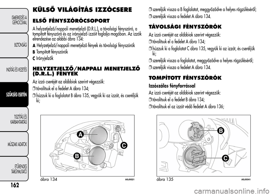 Alfa Romeo MiTo 2015 Kezelési útmutató (in Hungarian) KÜLSŐ VILÁGÍTÁS IZZÓCSERE
ELSŐ FÉNYSZÓRÓCSOPORT
A helyzetjelző/nappali menetjelző (D.R.L.), a távolsági fényszóró, a
tompított fényszóró és az irányjelző izzóit foglalja magá Alfa Romeo MiTo 2015 Kezelési útmutató (in Hungarian) KÜLSŐ VILÁGÍTÁS IZZÓCSERE
ELSŐ FÉNYSZÓRÓCSOPORT
A helyzetjelző/nappali menetjelző (D.R.L.), a távolsági fényszóró, a
tompított fényszóró és az irányjelző izzóit foglalja magá