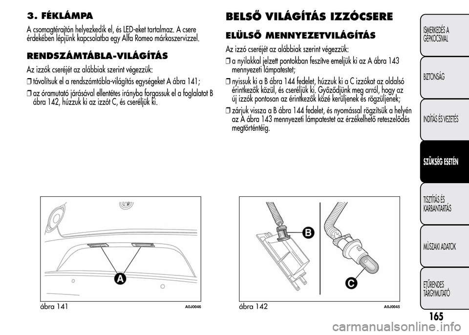 Alfa Romeo MiTo 2015 Kezelési útmutató (in Hungarian) 3. FÉKLÁMPA
A csomagtérajtón helyezkedik el, és LED-eket tartalmaz. A csere
érdekében lépjünk kapcsolatba egy Alfa Romeo márkaszervizzel.
RENDSZÁMTÁBLA-VILÁGÍTÁS
Az izzók cseréjét az Alfa Romeo MiTo 2015 Kezelési útmutató (in Hungarian) 3. FÉKLÁMPA
A csomagtérajtón helyezkedik el, és LED-eket tartalmaz. A csere
érdekében lépjünk kapcsolatba egy Alfa Romeo márkaszervizzel.
RENDSZÁMTÁBLA-VILÁGÍTÁS
Az izzók cseréjét az