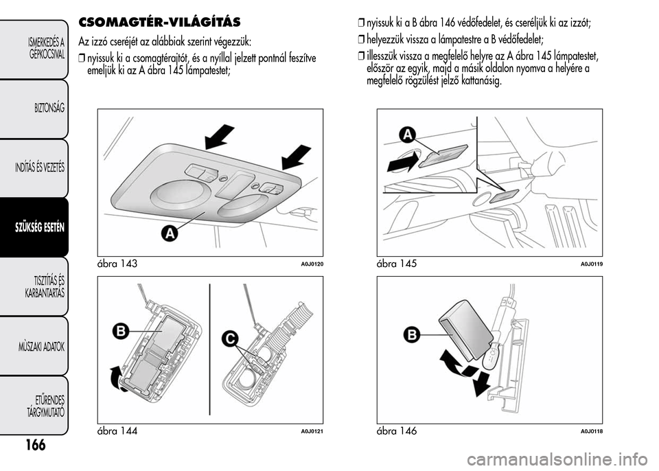 Alfa Romeo MiTo 2015 Kezelési útmutató (in Hungarian) CSOMAGTÉR-VILÁGÍTÁS
Az izzó cseréjét az alábbiak szerint végezzük:
❒nyissuk ki a csomagtérajtót, és a nyíllal jelzett pontnál feszítve
emeljük ki az A ábra 145 lámpatestet;❒nyis Alfa Romeo MiTo 2015 Kezelési útmutató (in Hungarian) CSOMAGTÉR-VILÁGÍTÁS
Az izzó cseréjét az alábbiak szerint végezzük:
❒nyissuk ki a csomagtérajtót, és a nyíllal jelzett pontnál feszítve
emeljük ki az A ábra 145 lámpatestet;❒nyis