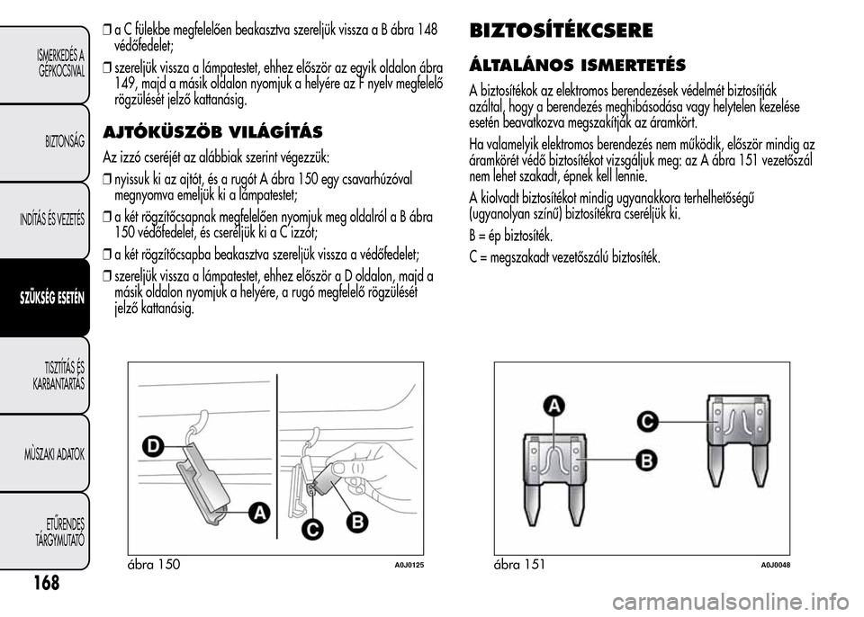 Alfa Romeo MiTo 2015 Kezelési útmutató (in Hungarian) ❒a C fülekbe megfelelően beakasztva szereljük vissza a B ábra 148
védőfedelet;
❒szereljük vissza a lámpatestet, ehhez először az egyik oldalon ábra
149, majd a másik oldalon nyomjuk a Alfa Romeo MiTo 2015 Kezelési útmutató (in Hungarian) ❒a C fülekbe megfelelően beakasztva szereljük vissza a B ábra 148
védőfedelet;
❒szereljük vissza a lámpatestet, ehhez először az egyik oldalon ábra
149, majd a másik oldalon nyomjuk a