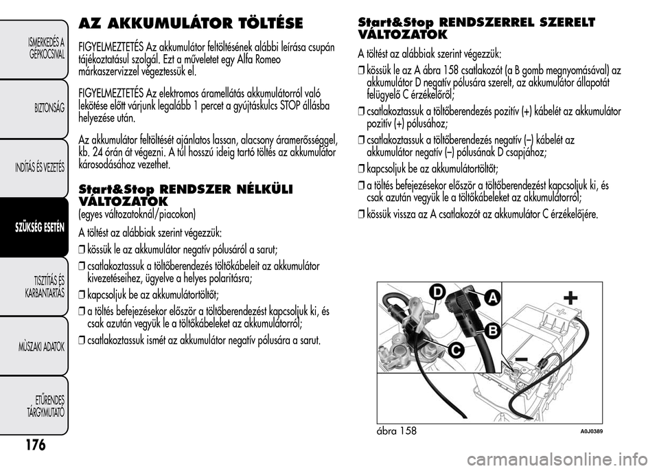 Alfa Romeo MiTo 2015 Kezelési útmutató (in Hungarian) AZ AKKUMULÁTOR TÖLTÉSE
FIGYELMEZTETÉS Az akkumulátor feltöltésének alábbi leírása csupán
tájékoztatásul szolgál. Ezt a műveletet egy Alfa Romeo
márkaszervizzel végeztessük el.
FIGY Alfa Romeo MiTo 2015 Kezelési útmutató (in Hungarian) AZ AKKUMULÁTOR TÖLTÉSE
FIGYELMEZTETÉS Az akkumulátor feltöltésének alábbi leírása csupán
tájékoztatásul szolgál. Ezt a műveletet egy Alfa Romeo
márkaszervizzel végeztessük el.
FIGY