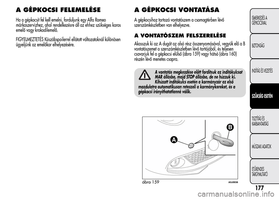Alfa Romeo MiTo 2015 Kezelési útmutató (in Hungarian) A GÉPKOCSI FELEMELÉSE
Ha a gépkocsit fel kell emelni, forduljunk egy Alfa Romeo
márkaszervizhez, ahol rendelkezésre áll az ehhez szükséges karos
emelő vagy krokodilemelő.
FIGYELMEZTETÉS Kü Alfa Romeo MiTo 2015 Kezelési útmutató (in Hungarian) A GÉPKOCSI FELEMELÉSE
Ha a gépkocsit fel kell emelni, forduljunk egy Alfa Romeo
márkaszervizhez, ahol rendelkezésre áll az ehhez szükséges karos
emelő vagy krokodilemelő.
FIGYELMEZTETÉS Kü