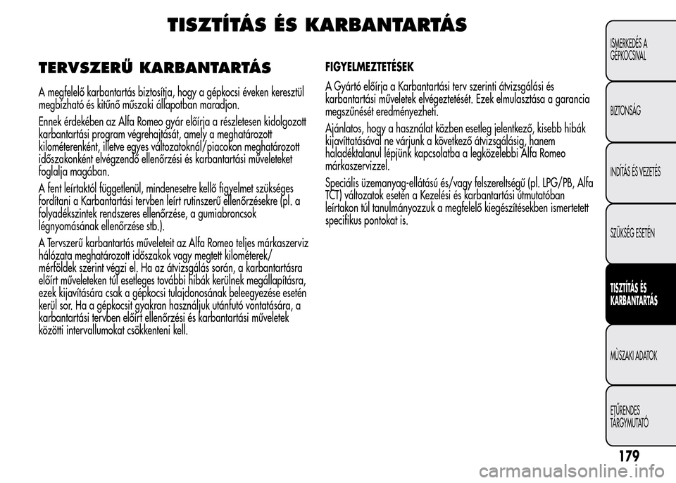 Alfa Romeo MiTo 2015 Kezelési útmutató (in Hungarian) TISZTÍTÁS ÉS KARBANTARTÁS
TERVSZERŰ KARBANTARTÁS
A megfelelő karbantartás biztosítja, hogy a gépkocsi éveken keresztül
megbízható és kitűnő műszaki állapotban maradjon.
Ennek érdek Alfa Romeo MiTo 2015 Kezelési útmutató (in Hungarian) TISZTÍTÁS ÉS KARBANTARTÁS
TERVSZERŰ KARBANTARTÁS
A megfelelő karbantartás biztosítja, hogy a gépkocsi éveken keresztül
megbízható és kitűnő műszaki állapotban maradjon.
Ennek érdek