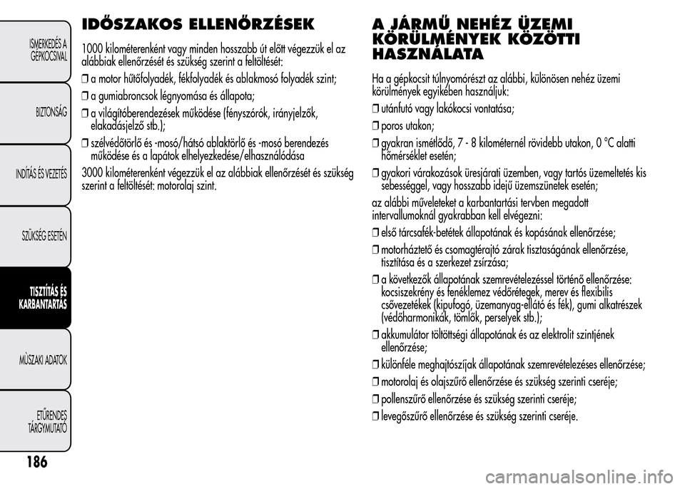 Alfa Romeo MiTo 2015 Kezelési útmutató (in Hungarian) IDŐSZAKOS ELLENŐRZÉSEK
1000 kilométerenként vagy minden hosszabb út előtt végezzük el az
alábbiak ellenőrzését és szükség szerint a feltöltését:
❒a motor hűtőfolyadék, fékfoly Alfa Romeo MiTo 2015 Kezelési útmutató (in Hungarian) IDŐSZAKOS ELLENŐRZÉSEK
1000 kilométerenként vagy minden hosszabb út előtt végezzük el az
alábbiak ellenőrzését és szükség szerint a feltöltését:
❒a motor hűtőfolyadék, fékfoly