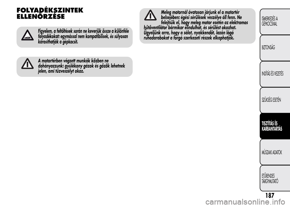 Alfa Romeo MiTo 2015 Kezelési útmutató (in Hungarian) FOLYADÉKSZINTEK
ELLENŐRZÉSE
Figyelem, a feltöltések során ne keverjük össze a különféle
folyadékokat: egymással nem kompatibilisek, és súlyosan
károsíthatják a gépkocsit.
A motorté Alfa Romeo MiTo 2015 Kezelési útmutató (in Hungarian) FOLYADÉKSZINTEK
ELLENŐRZÉSE
Figyelem, a feltöltések során ne keverjük össze a különféle
folyadékokat: egymással nem kompatibilisek, és súlyosan
károsíthatják a gépkocsit.
A motorté