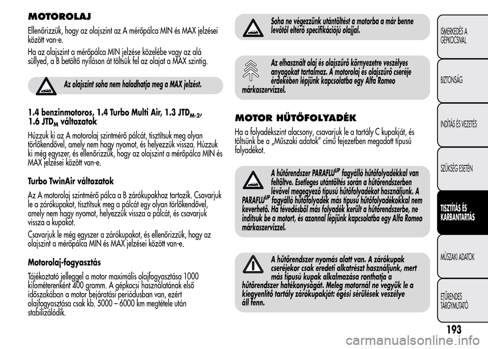 Alfa Romeo MiTo 2015 Kezelési útmutató (in Hungarian) MOTOROLAJ
Ellenőrizzük, hogy az olajszint az A mérőpálca MIN és MAX jelzései
között van-e.
Ha az olajszint a mérőpálca MIN jelzése közelébe vagy az alá
süllyed, a B betöltő nyílás Alfa Romeo MiTo 2015 Kezelési útmutató (in Hungarian) MOTOROLAJ
Ellenőrizzük, hogy az olajszint az A mérőpálca MIN és MAX jelzései
között van-e.
Ha az olajszint a mérőpálca MIN jelzése közelébe vagy az alá
süllyed, a B betöltő nyílás