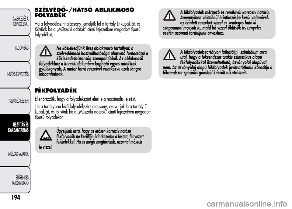 Alfa Romeo MiTo 2015 Kezelési útmutató (in Hungarian) SZÉLVÉDŐ-/HÁTSÓ ABLAKMOSÓ
FOLYADÉK
Ha a folyadékszint alacsony, emeljük fel a tartály D kupakját, és
töltsünk be a „Műszaki adatok” című fejezetben megadott típusú
folyadékot.
Alfa Romeo MiTo 2015 Kezelési útmutató (in Hungarian) SZÉLVÉDŐ-/HÁTSÓ ABLAKMOSÓ
FOLYADÉK
Ha a folyadékszint alacsony, emeljük fel a tartály D kupakját, és
töltsünk be a „Műszaki adatok” című fejezetben megadott típusú
folyadékot.