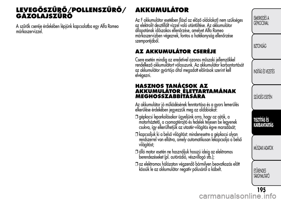 Alfa Romeo MiTo 2015 Kezelési útmutató (in Hungarian) LEVEGŐSZŰRŐ/POLLENSZŰRŐ/
GÁZOLAJSZŰRŐ
A szűrők cseréje érdekében lépjünk kapcsolatba egy Alfa Romeo
márkaszervizzel.
AKKUMULÁTOR
Az F akkumulátor esetében (lásd az előző oldalaka Alfa Romeo MiTo 2015 Kezelési útmutató (in Hungarian) LEVEGŐSZŰRŐ/POLLENSZŰRŐ/
GÁZOLAJSZŰRŐ
A szűrők cseréje érdekében lépjünk kapcsolatba egy Alfa Romeo
márkaszervizzel.
AKKUMULÁTOR
Az F akkumulátor esetében (lásd az előző oldalaka