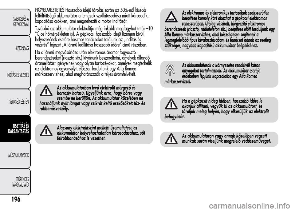 Alfa Romeo MiTo 2015 Kezelési útmutató (in Hungarian) FIGYELMEZTETÉS Hosszabb idejű tárolás során az 50%-nál kisebb
feltöltöttségű akkumulátor a lemezek szulfátosodása miatt károsodik,
kapacitása csökken, ami megnehezíti a motor indítá Alfa Romeo MiTo 2015 Kezelési útmutató (in Hungarian) FIGYELMEZTETÉS Hosszabb idejű tárolás során az 50%-nál kisebb
feltöltöttségű akkumulátor a lemezek szulfátosodása miatt károsodik,
kapacitása csökken, ami megnehezíti a motor indítá