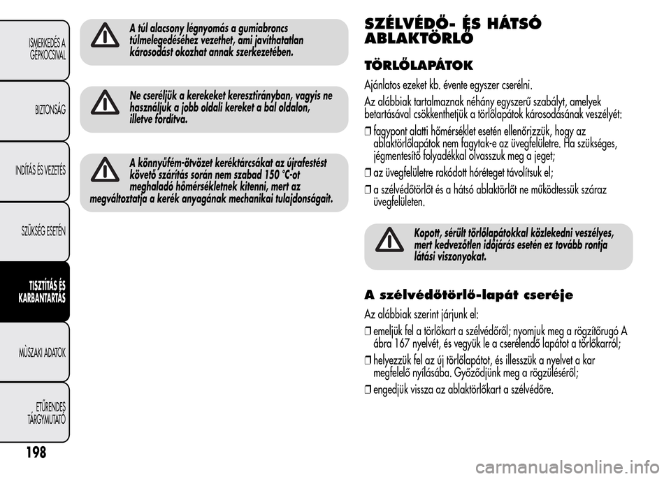 Alfa Romeo MiTo 2015  Kezelési útmutató (in Hungarian) A túl alacsony légnyomás a gumiabroncs
túlmelegedéséhez vezethet, ami javíthatatlan
károsodást okozhat annak szerkezetében.
Ne cseréljük a kerekeket keresztirányban, vagyis ne
használjuk