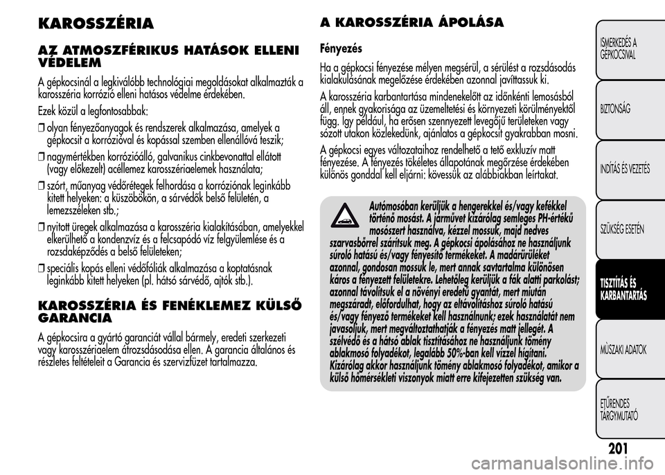Alfa Romeo MiTo 2015  Kezelési útmutató (in Hungarian) KAROSSZÉRIA
AZ ATMOSZFÉRIKUS HATÁSOK ELLENI
VÉDELEM
A gépkocsinál a legkiválóbb technológiai megoldásokat alkalmazták a
karosszéria korrózió elleni hatásos védelme érdekében.
Ezek k