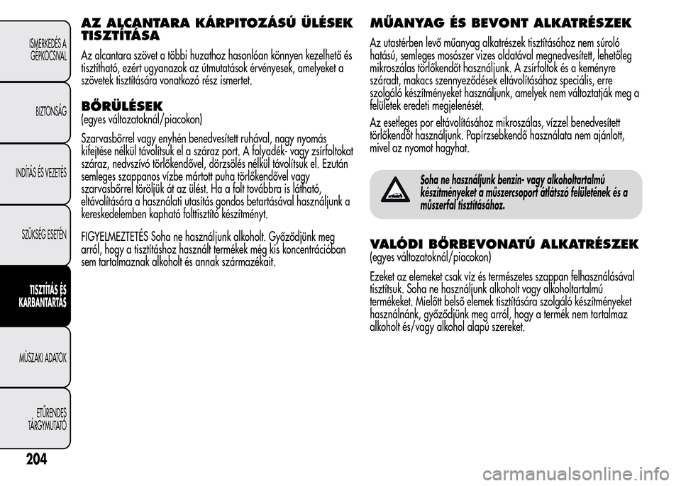 Alfa Romeo MiTo 2015  Kezelési útmutató (in Hungarian) AZ ALCANTARA KÁRPITOZÁSÚ ÜLÉSEK
TISZTÍTÁSA
Az alcantara szövet a többi huzathoz hasonlóan könnyen kezelhető és
tisztítható, ezért ugyanazok az útmutatások érvényesek, amelyeket a
s