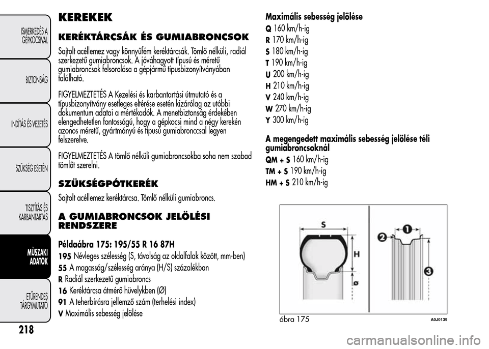 Alfa Romeo MiTo 2015  Kezelési útmutató (in Hungarian) KEREKEK
KERÉKTÁRCSÁK ÉS GUMIABRONCSOK
Sajtolt acéllemez vagy könnyűfém keréktárcsák. Tömlő nélküli, radiál
szerkezetű gumiabroncsok. A jóváhagyott típusú és méretű
gumiabroncso