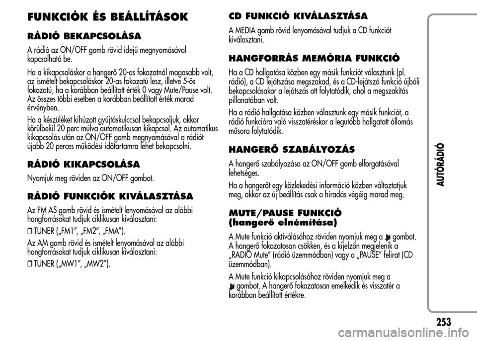 Alfa Romeo MiTo 2015  Kezelési útmutató (in Hungarian) FUNKCIÓK ÉS BEÁLLÍTÁSOK
RÁDIÓ BEKAPCSOLÁSA
A rádió az ON/OFF gomb rövid idejű megnyomásával
kapcsolható be.
Ha a kikapcsoláskor a hangerő 20-as fokozatnál magasabb volt,
az ismételt
