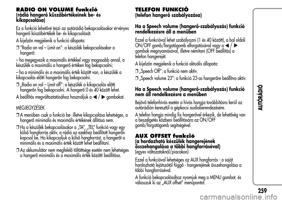 Alfa Romeo MiTo 2015  Kezelési útmutató (in Hungarian) RADIO ON VOLUME funkció
(rádió hangerő küszöbértékeinek be- és
kikapcsolása)
Ez a funkció lehetővé teszi az autórádió bekapcsolásakor érvényes
hangerő küszöbértékek be- és kik