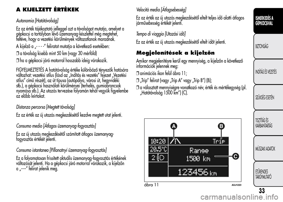 Alfa Romeo MiTo 2015  Kezelési útmutató (in Hungarian) A KIJELZETT ÉRTÉKEK
Autonomia [Hatótávolság]
Ez az érték tájékoztató jelleggel azt a távolságot mutatja, amelyet a
gépkocsi a tartályban lévő üzemanyag-készlettel még megtehet,
felt