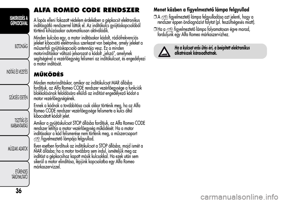 Alfa Romeo MiTo 2015  Kezelési útmutató (in Hungarian) ALFA ROMEO CODE RENDSZER
A lopás elleni fokozott védelem érdekében a gépkocsit elektronikus
indításgátló rendszerrel látták el. Az indítókulcs gyújtáskapcsolóból
történő kihúzása